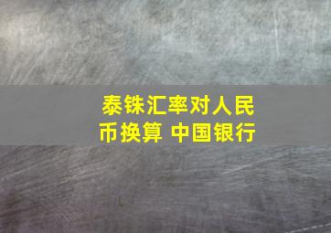 泰铢汇率对人民币换算 中国银行